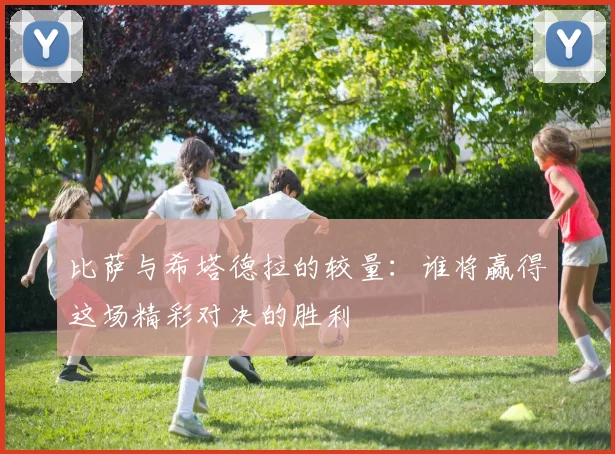 比萨与希塔德拉的较量：谁将赢得这场精彩对决的胜利