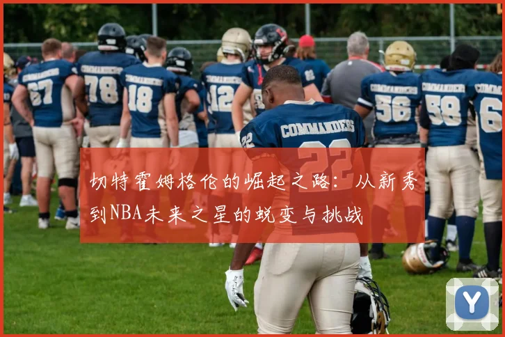 切特霍姆格伦的崛起之路：从新秀到NBA未来之星的蜕变与挑战