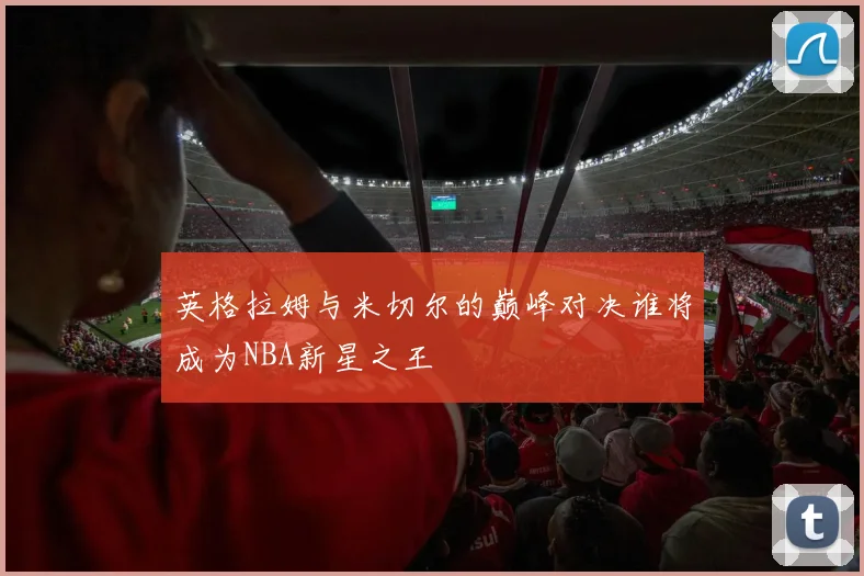 英格拉姆与米切尔的巅峰对决谁将成为NBA新星之王