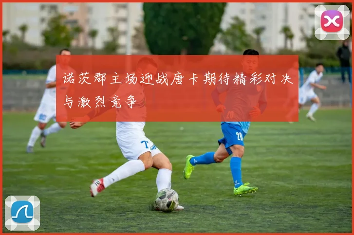 诺茨郡主场迎战唐卡期待精彩对决与激烈竞争
