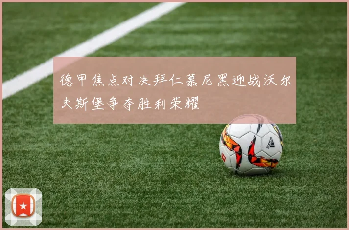 德甲焦点对决拜仁慕尼黑迎战沃尔夫斯堡争夺胜利荣耀