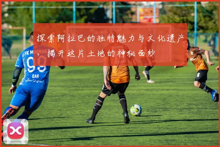 探索阿拉巴的独特魅力与文化遗产，揭开这片土地的神秘面纱