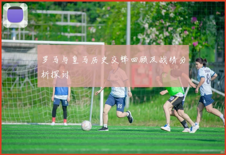 罗马与皇马历史交锋回顾及战绩分析探讨