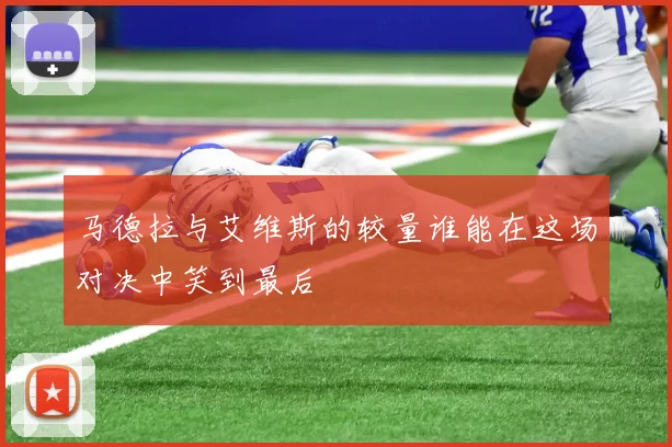 马德拉与艾维斯的较量谁能在这场对决中笑到最后
