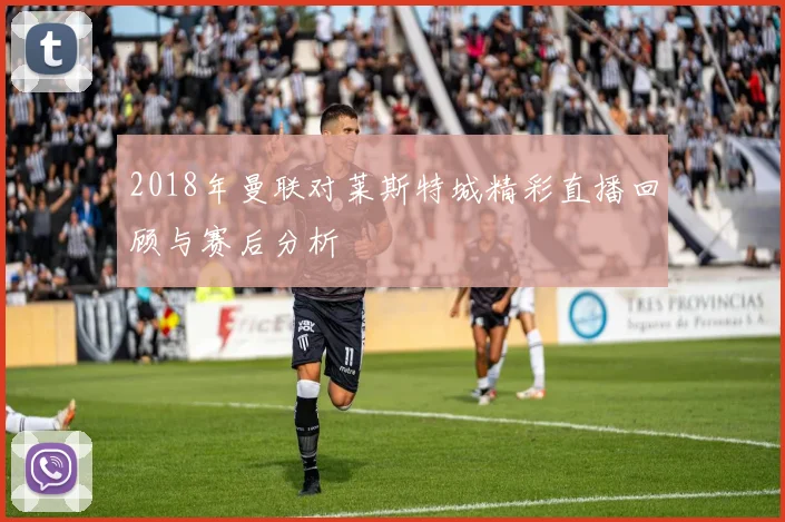 2018年曼联对莱斯特城精彩直播回顾与赛后分析