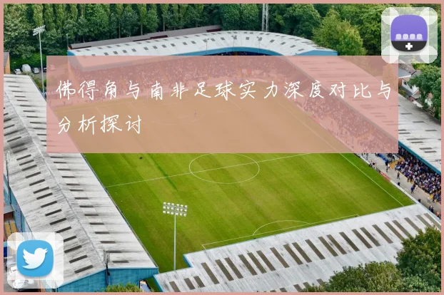 佛得角与南非足球实力深度对比与分析探讨