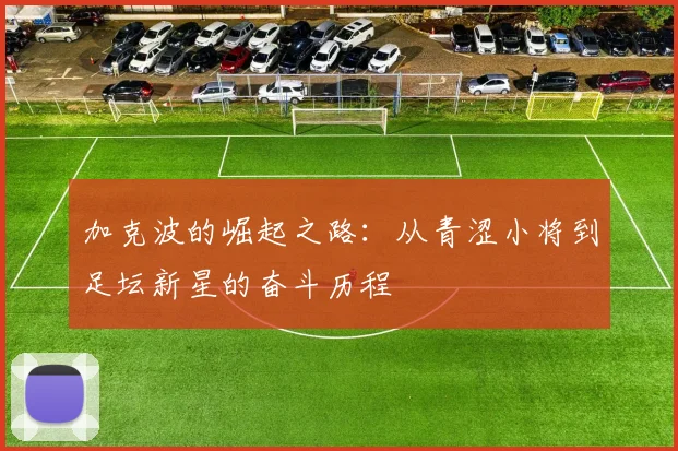 加克波的崛起之路：从青涩小将到足坛新星的奋斗历程