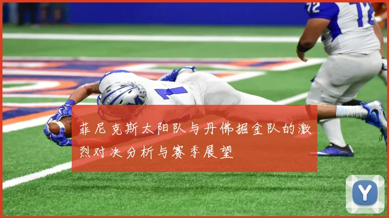 菲尼克斯太阳队与丹佛掘金队的激烈对决分析与赛季展望