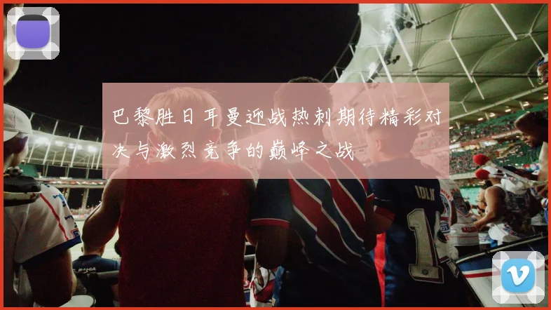 巴黎胜日耳曼迎战热刺期待精彩对决与激烈竞争的巅峰之战