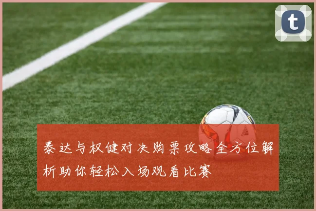 泰达与权健对决购票攻略全方位解析助你轻松入场观看比赛