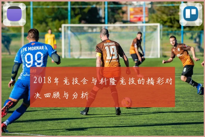 2018年竞技会与科隆竞技的精彩对决回顾与分析