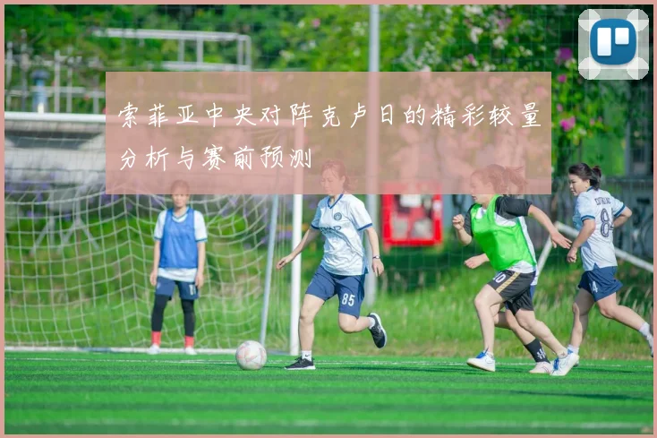 索菲亚中央对阵克卢日的精彩较量分析与赛前预测