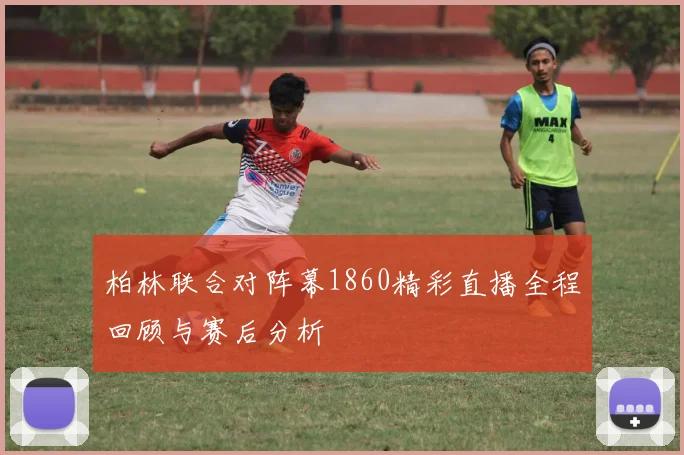 柏林联合对阵幕1860精彩直播全程回顾与赛后分析