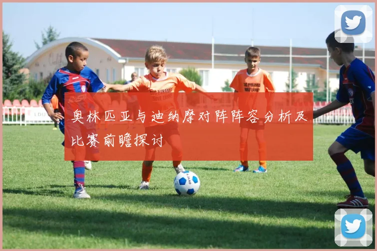 奥林匹亚与迪纳摩对阵阵容分析及比赛前瞻探讨