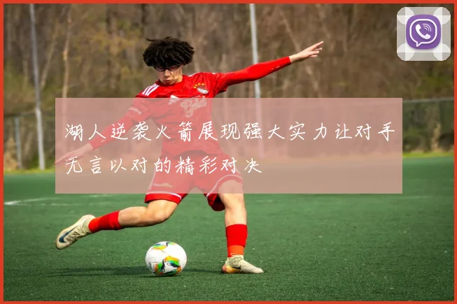 湖人逆袭火箭展现强大实力让对手无言以对的精彩对决