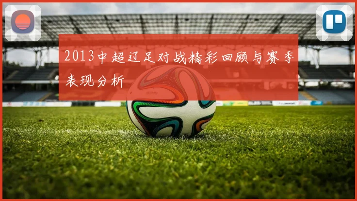 2013中超辽足对战精彩回顾与赛季表现分析