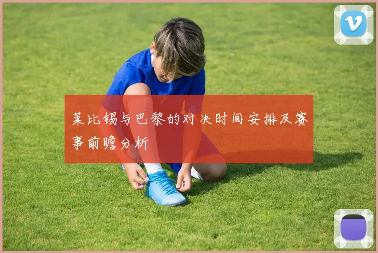 莱比锡与巴黎的对决时间安排及赛事前瞻分析