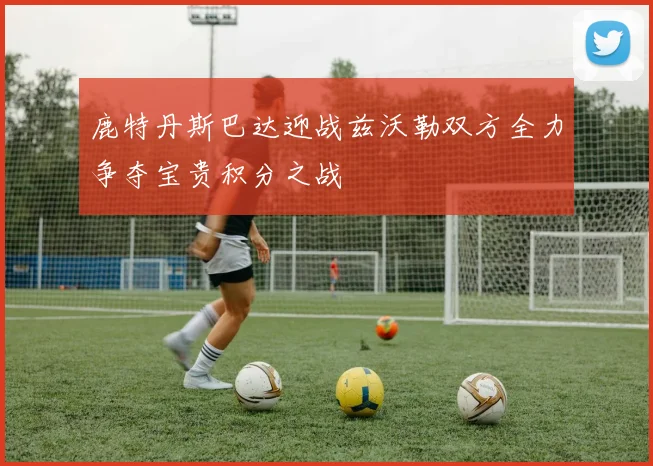 鹿特丹斯巴达迎战兹沃勒双方全力争夺宝贵积分之战