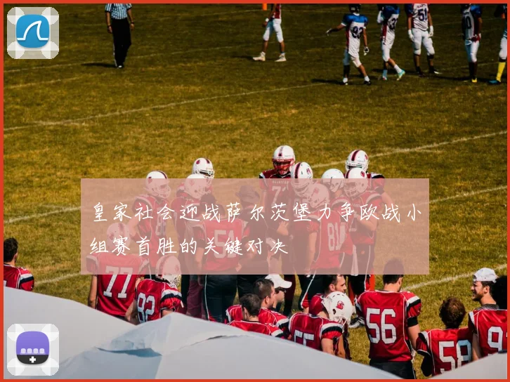 皇家社会迎战萨尔茨堡力争欧战小组赛首胜的关键对决