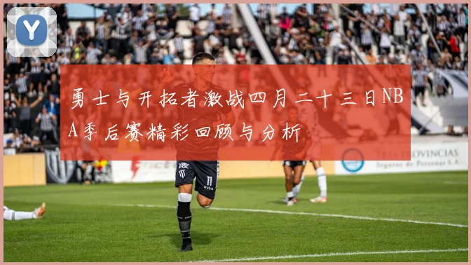 勇士与开拓者激战四月二十三日NBA季后赛精彩回顾与分析