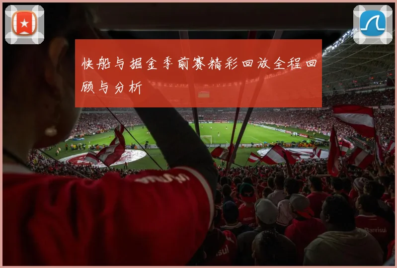 快船与掘金季前赛精彩回放全程回顾与分析